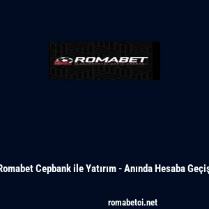Romabet Cepbank ile Yatırım - Anında Hesaba Ge&ccedil;iş