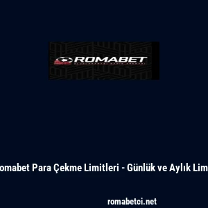 Romabet Para &Ccedil;ekme Limitleri - G&uuml;nl&uuml;k ve Aylık Limit